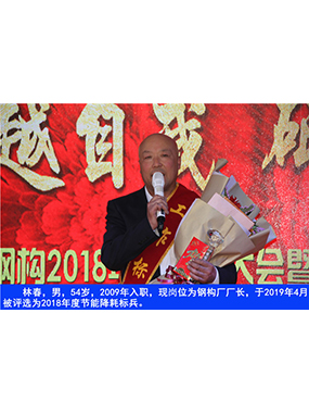 林春，男，54歲，2009年入職，現崗位為鋼構廠廠長，于2019年4月被評選為2018年度節能降耗標
